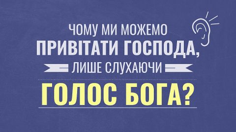 Чому ми можемо привітати Господа, лише слухаючи голос Бога?